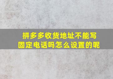 拼多多收货地址不能写固定电话吗怎么设置的呢