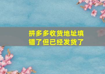 拼多多收货地址填错了但已经发货了