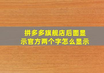 拼多多旗舰店后面显示官方两个字怎么显示