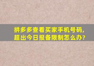 拼多多查看买家手机号码,超出今日报备限制怎么办?