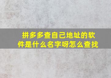 拼多多查自己地址的软件是什么名字呀怎么查找