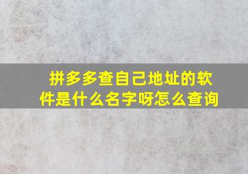 拼多多查自己地址的软件是什么名字呀怎么查询