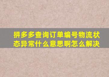 拼多多查询订单编号物流状态异常什么意思啊怎么解决