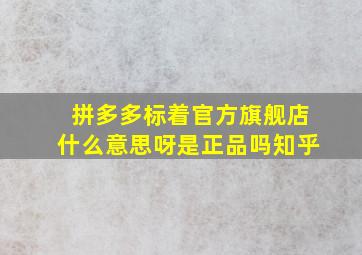 拼多多标着官方旗舰店什么意思呀是正品吗知乎