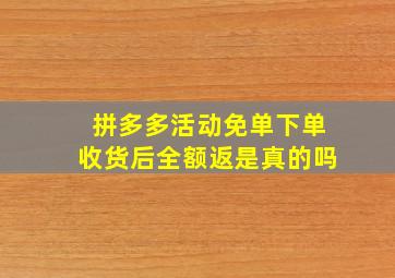 拼多多活动免单下单收货后全额返是真的吗