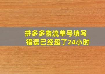 拼多多物流单号填写错误已经超了24小时