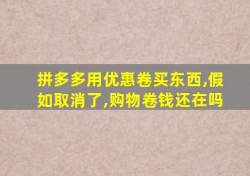 拼多多用优惠卷买东西,假如取消了,购物卷钱还在吗