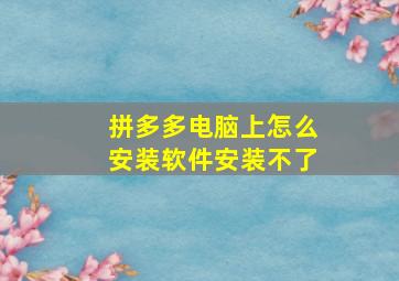 拼多多电脑上怎么安装软件安装不了