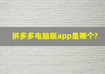 拼多多电脑版app是哪个?