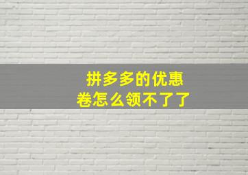 拼多多的优惠卷怎么领不了了