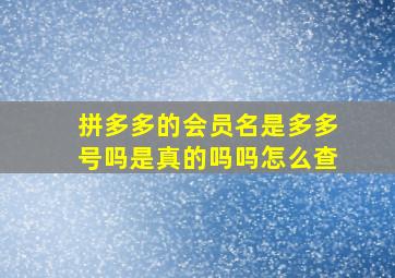 拼多多的会员名是多多号吗是真的吗吗怎么查