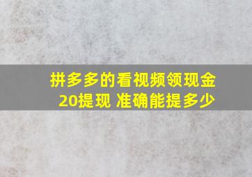 拼多多的看视频领现金20提现 准确能提多少