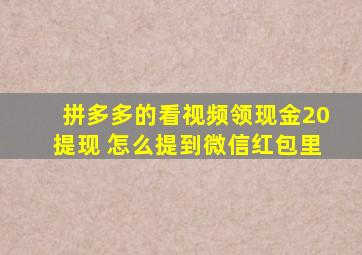 拼多多的看视频领现金20提现 怎么提到微信红包里