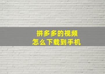 拼多多的视频怎么下载到手机