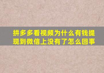 拼多多看视频为什么有钱提现到微信上没有了怎么回事