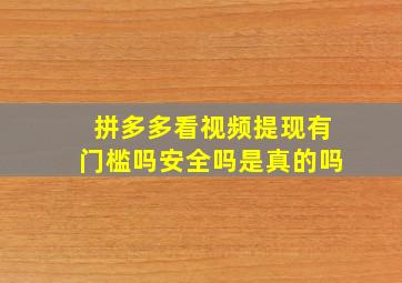 拼多多看视频提现有门槛吗安全吗是真的吗