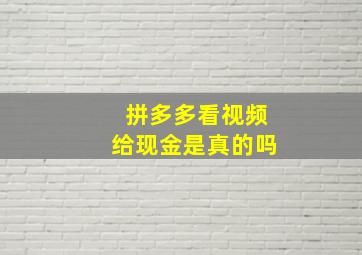 拼多多看视频给现金是真的吗