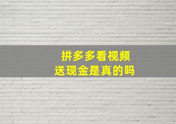 拼多多看视频送现金是真的吗