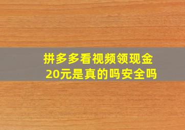 拼多多看视频领现金20元是真的吗安全吗