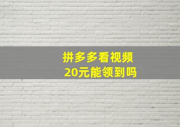 拼多多看视频20元能领到吗