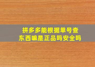 拼多多能根据单号查东西嘛是正品吗安全吗