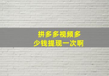 拼多多视频多少钱提现一次啊