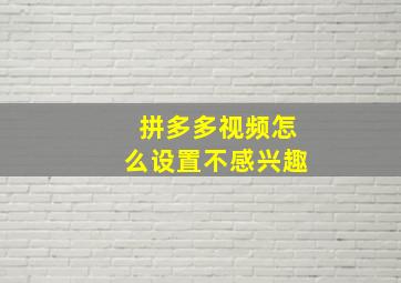 拼多多视频怎么设置不感兴趣