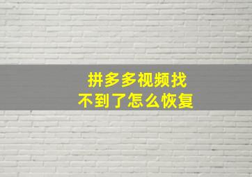 拼多多视频找不到了怎么恢复