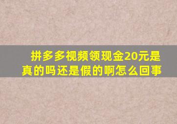 拼多多视频领现金20元是真的吗还是假的啊怎么回事