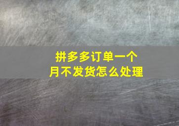 拼多多订单一个月不发货怎么处理