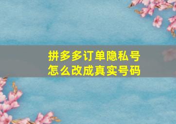 拼多多订单隐私号怎么改成真实号码