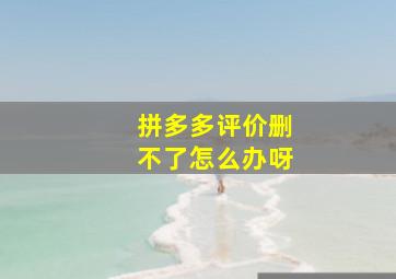 拼多多评价删不了怎么办呀