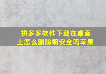 拼多多软件下载在桌面上怎么删除啊安全吗苹果