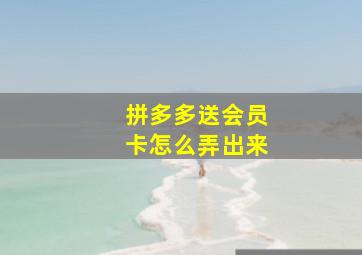 拼多多送会员卡怎么弄出来