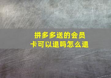 拼多多送的会员卡可以退吗怎么退