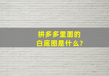 拼多多里面的白底图是什么?