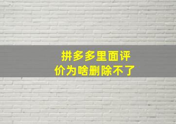 拼多多里面评价为啥删除不了