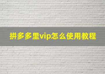 拼多多里vip怎么使用教程