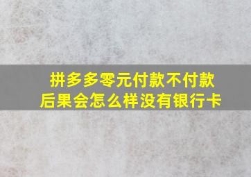 拼多多零元付款不付款后果会怎么样没有银行卡