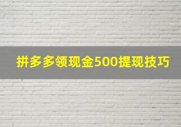 拼多多领现金500提现技巧