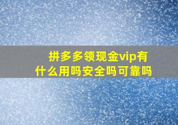 拼多多领现金vip有什么用吗安全吗可靠吗