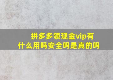 拼多多领现金vip有什么用吗安全吗是真的吗