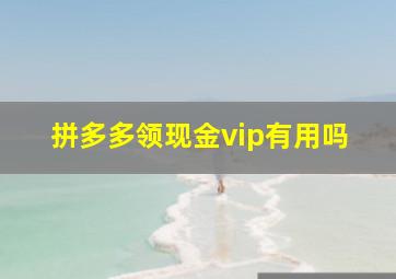 拼多多领现金vip有用吗