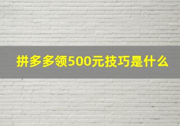 拼多多领500元技巧是什么