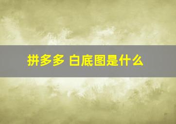 拼多多 白底图是什么