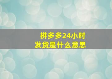 拼多多24小时发货是什么意思