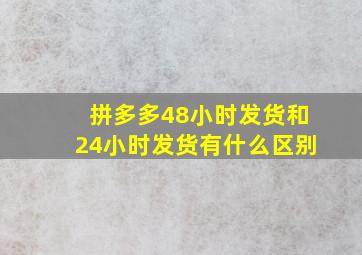 拼多多48小时发货和24小时发货有什么区别