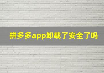 拼多多app卸载了安全了吗