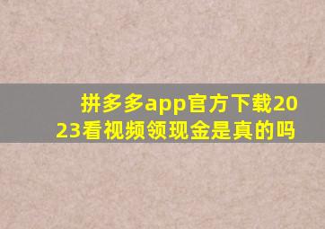 拼多多app官方下载2023看视频领现金是真的吗