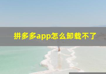 拼多多app怎么卸载不了